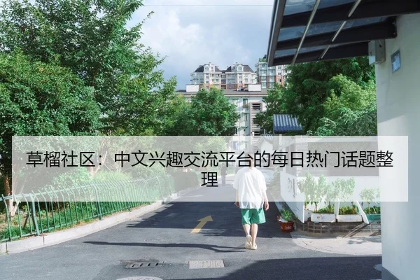 草榴社区：中文兴趣交流平台的每日热门话题整理